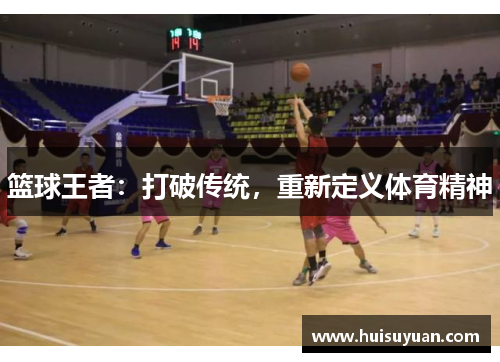 篮球王者：打破传统，重新定义体育精神